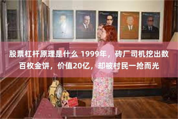 股票杠杆原理是什么 1999年，砖厂司机挖出数百枚金饼，价值20亿，却被村民一抢而光