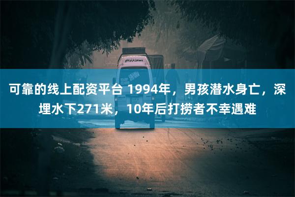 可靠的线上配资平台 1994年，男孩潜水身亡，深埋水下271米，10年后打捞者不幸遇难