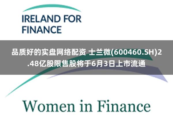 品质好的实盘网络配资 士兰微(600460.SH)2.48亿股限售股将于6月3日上市流通