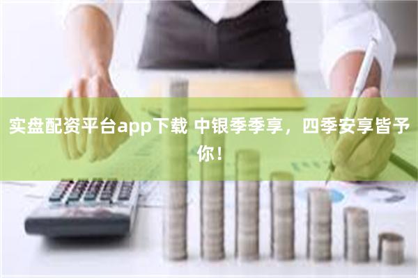 实盘配资平台app下载 中银季季享，四季安享皆予你！