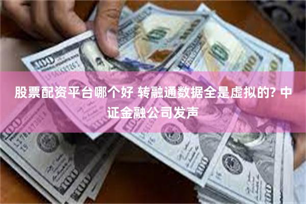 股票配资平台哪个好 转融通数据全是虚拟的? 中证金融公司发声