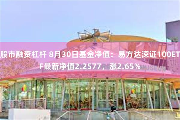 股市融资杠杆 8月30日基金净值：易方达深证100ETF最新净值2.2577，涨2.65%