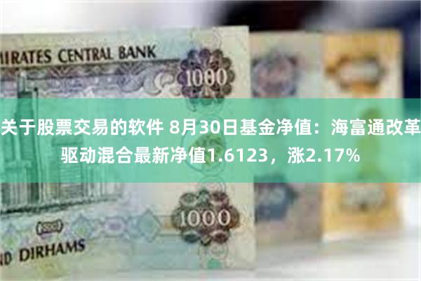 关于股票交易的软件 8月30日基金净值：海富通改革驱动混合最新净值1.6123，涨2.17%