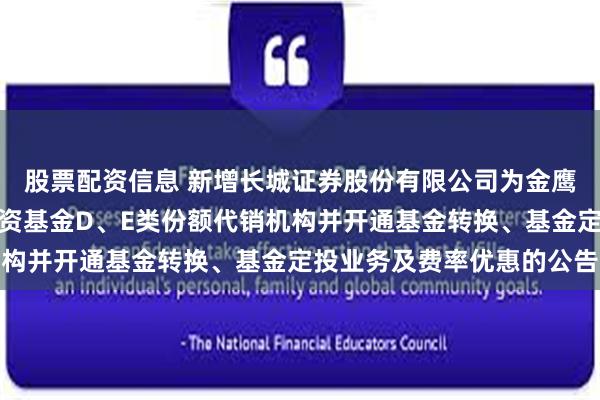 股票配资信息 新增长城证券股份有限公司为金鹰添盈纯债债券型证券投资基金D、E类份额代销机构并开通基金转换、基金定投业务及费率优惠的公告