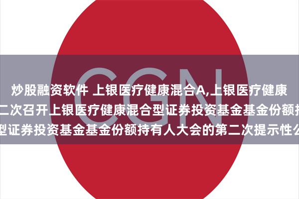 炒股融资软件 上银医疗健康混合A,上银医疗健康混合C: 关于以通讯方式二次召开上银医疗健康混合型证券投资基金基金份额持有人大会的第二次提示性公告