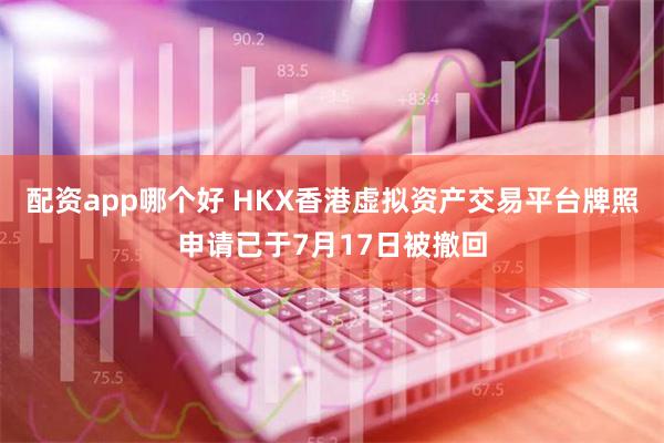 配资app哪个好 HKX香港虚拟资产交易平台牌照申请已于7月17日被撤回