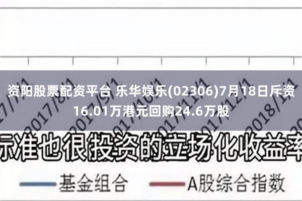 资阳股票配资平台 乐华娱乐(02306)7月18日斥资16.01万港元回购24.6万股