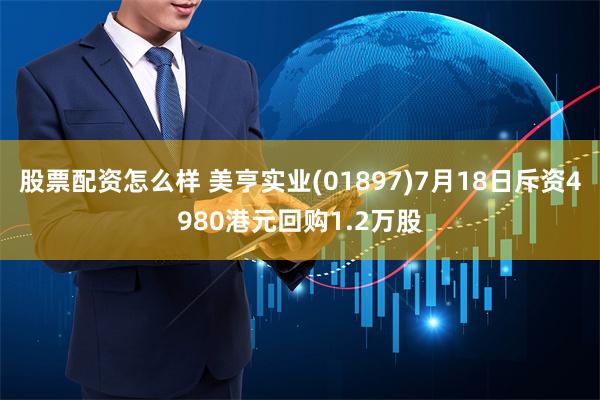 股票配资怎么样 美亨实业(01897)7月18日斥资4980港元回购1.2万股