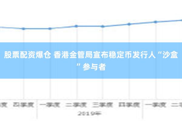 股票配资爆仓 香港金管局宣布稳定币发行人“沙盒”参与者