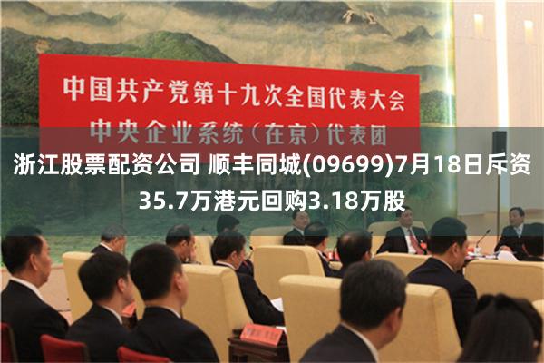 浙江股票配资公司 顺丰同城(09699)7月18日斥资35.7万港元回购3.18万股