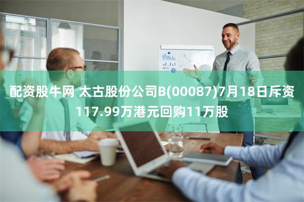 配资股牛网 太古股份公司B(00087)7月18日斥资117.99万港元回购11万股