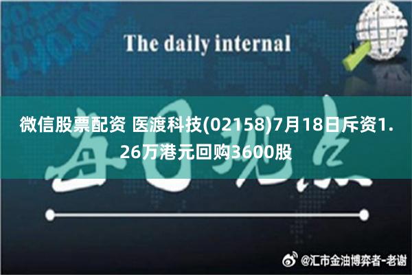 微信股票配资 医渡科技(02158)7月18日斥资1.26万港元回购3600股