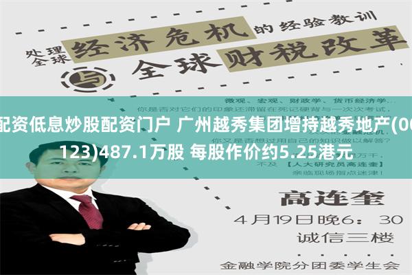 配资低息炒股配资门户 广州越秀集团增持越秀地产(00123)487.1万股 每股作价约5.25港元