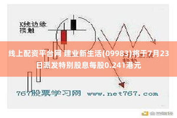 线上配资平台网 建业新生活(09983)将于7月23日派发特别股息每股0.241港元