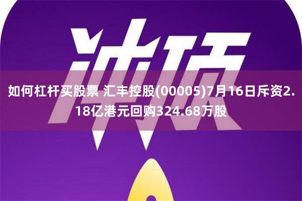 如何杠杆买股票 汇丰控股(00005)7月16日斥资2.18亿港元回购324.68万股