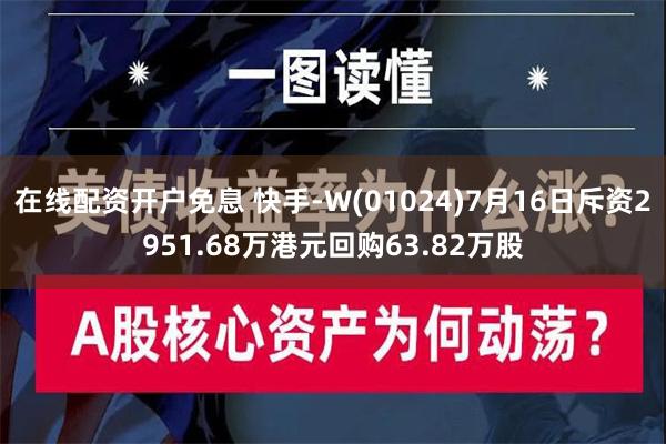 在线配资开户免息 快手-W(01024)7月16日斥资2951.68万港元回购63.82万股