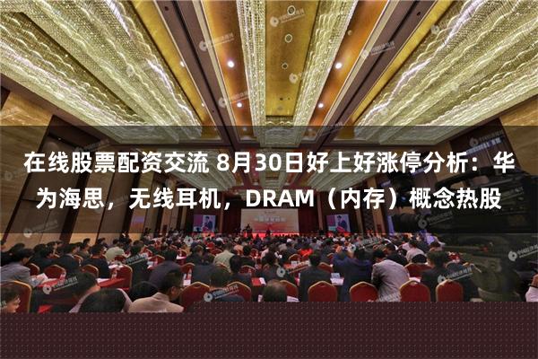 在线股票配资交流 8月30日好上好涨停分析：华为海思，无线耳机，DRAM（内存）概念热股