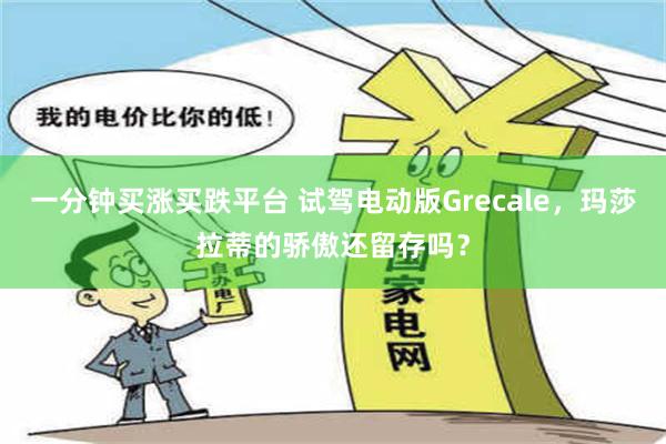 一分钟买涨买跌平台 试驾电动版Grecale，玛莎拉蒂的骄傲还留存吗？