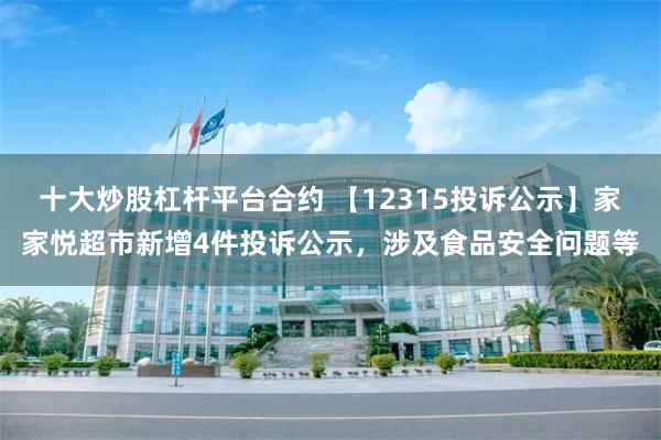 十大炒股杠杆平台合约 【12315投诉公示】家家悦超市新增4件投诉公示，涉及食品安全问题等