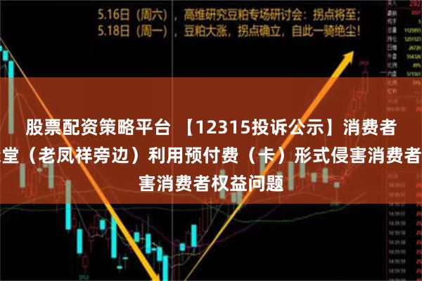 股票配资策略平台 【12315投诉公示】消费者投诉随缘堂（老凤祥旁边）利用预付费（卡）形式侵害消费者权益问题