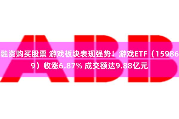 融资购买股票 游戏板块表现强势！游戏ETF（159869）收涨6.87% 成交额达9.88亿元