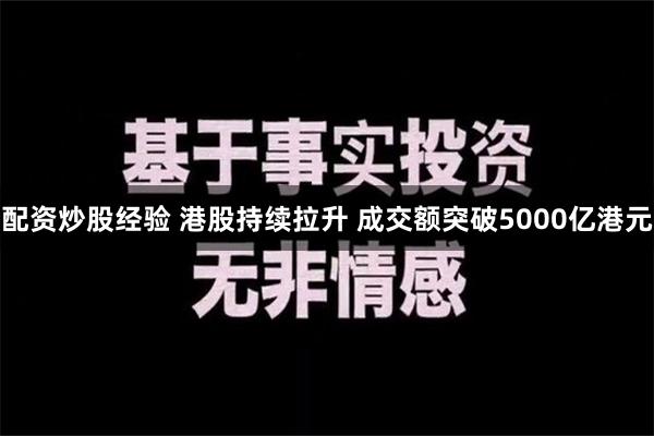 配资炒股经验 港股持续拉升 成交额突破5000亿港元