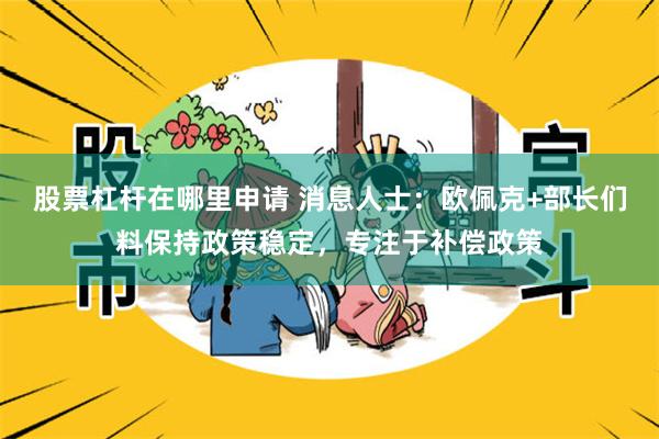 股票杠杆在哪里申请 消息人士：欧佩克+部长们料保持政策稳定，专注于补偿政策