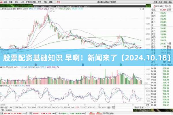 股票配资基础知识 早啊！新闻来了〔2024.10.18〕