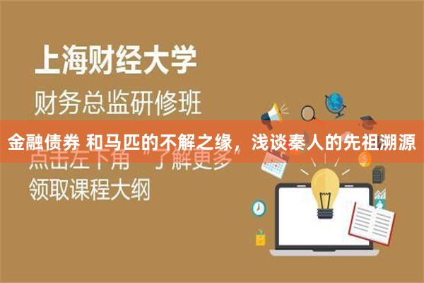 金融债券 和马匹的不解之缘，浅谈秦人的先祖溯源