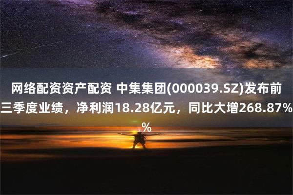 网络配资资产配资 中集集团(000039.SZ)发布前三季度业绩，净利润18.28亿元，同比大增268.87%