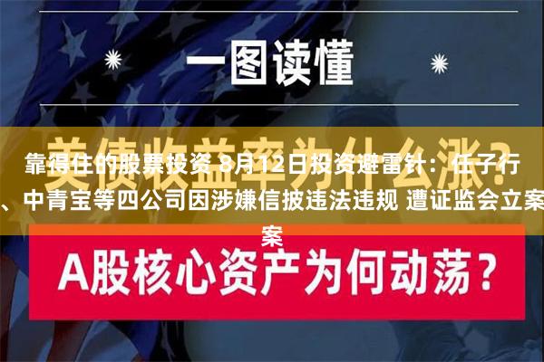 靠得住的股票投资 8月12日投资避雷针：任子行、中青宝等四公司因涉嫌信披违法违规 遭证监会立案