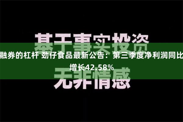 融券的杠杆 劲仔食品最新公告：第三季度净利润同比增长42.58%