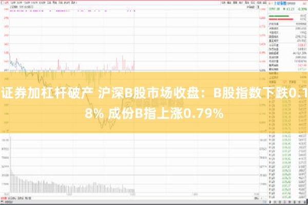 证券加杠杆破产 沪深B股市场收盘：B股指数下跌0.18% 成份B指上涨0.79%