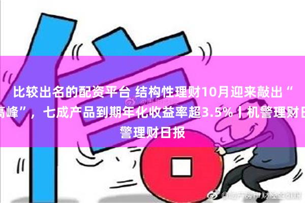 比较出名的配资平台 结构性理财10月迎来敲出“小高峰”，七成产品到期年化收益率超3.5%丨机警理财日报