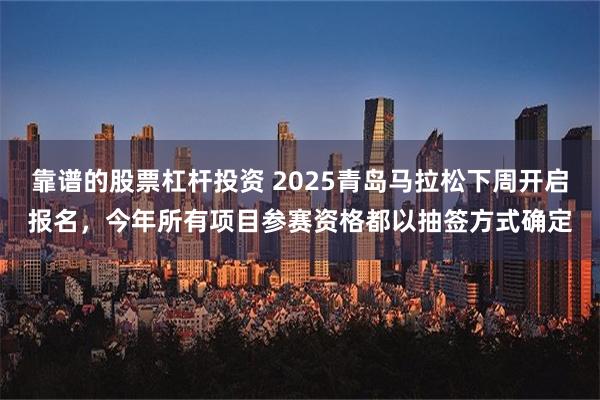 靠谱的股票杠杆投资 2025青岛马拉松下周开启报名，今年所有项目参赛资格都以抽签方式确定