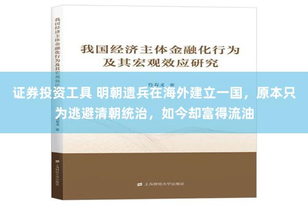 证券投资工具 明朝遗兵在海外建立一国，原本只为逃避清朝统治，如今却富得流油