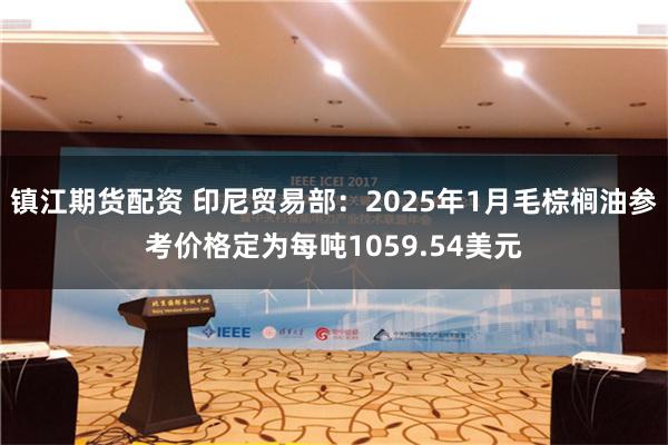 镇江期货配资 印尼贸易部：2025年1月毛棕榈油参考价格定为每吨1059.54美元