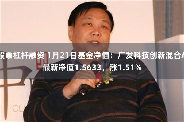 股票杠杆融资 1月21日基金净值：广发科技创新混合A最新净值1.5633，涨1.51%