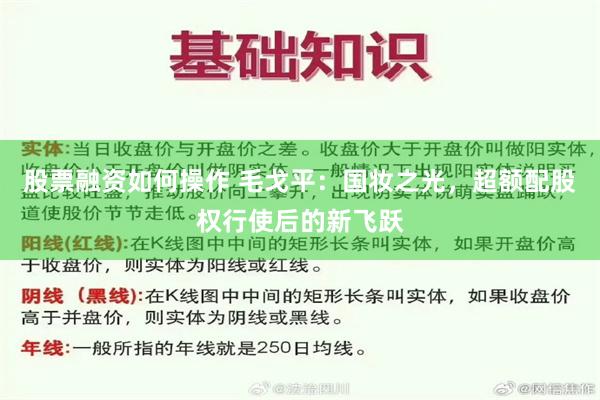 股票融资如何操作 毛戈平：国妆之光，超额配股权行使后的新飞跃