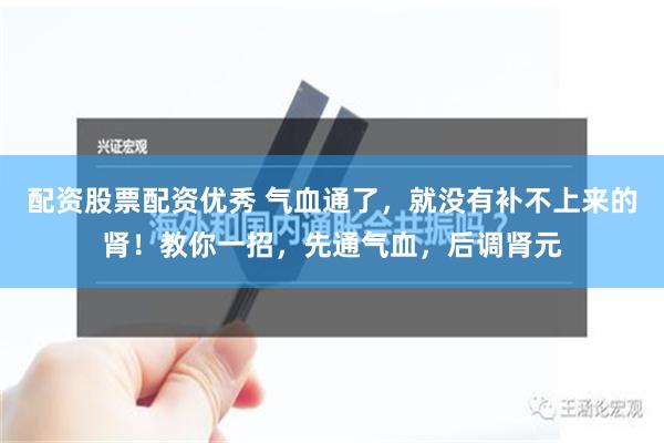 配资股票配资优秀 气血通了，就没有补不上来的肾！教你一招，先通气血，后调肾元