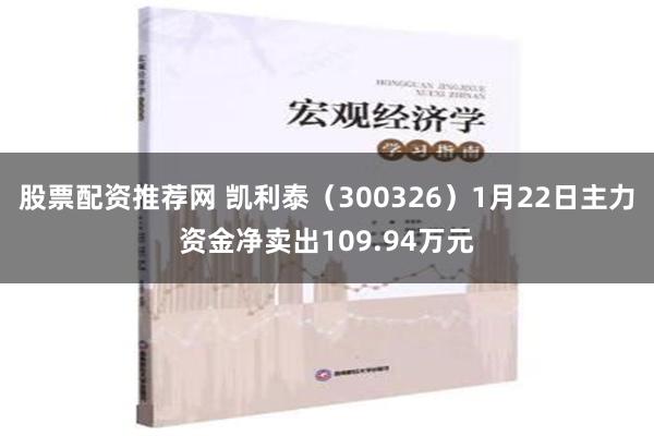 股票配资推荐网 凯利泰（300326）1月22日主力资金净卖出109.94万元